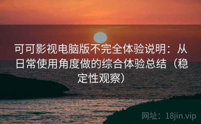 可可影视电脑版不完全体验说明：从日常使用角度做的综合体验总结（稳定性观察）