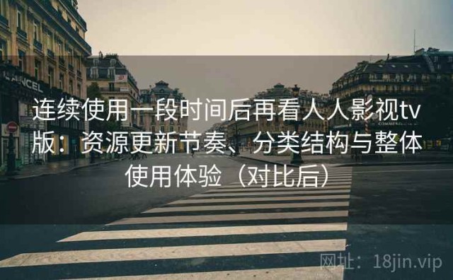 连续使用一段时间后再看人人影视tv版：资源更新节奏、分类结构与整体使用体验（对比后）
