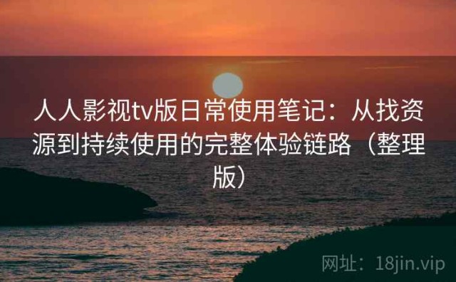 人人影视tv版日常使用笔记：从找资源到持续使用的完整体验链路（整理版）