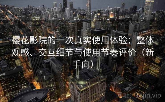 樱花影院的一次真实使用体验：整体观感、交互细节与使用节奏评价（新手向）