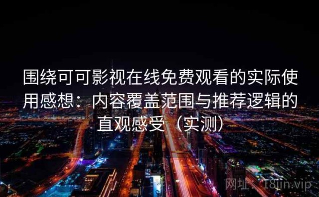 围绕可可影视在线免费观看的实际使用感想：内容覆盖范围与推荐逻辑的直观感受（实测）