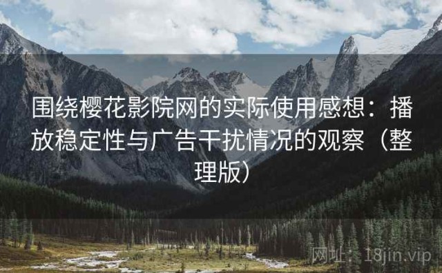 围绕樱花影院网的实际使用感想：播放稳定性与广告干扰情况的观察（整理版）
