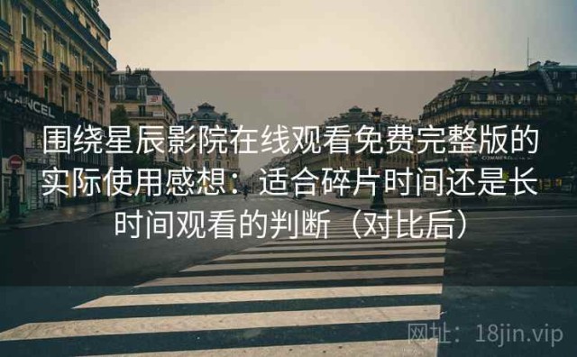围绕星辰影院在线观看免费完整版的实际使用感想：适合碎片时间还是长时间观看的判断（对比后）