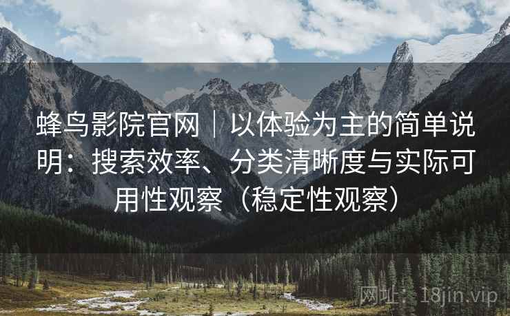 蜂鸟影院官网｜以体验为主的简单说明：搜索效率、分类清晰度与实际可用性观察（稳定性观察）