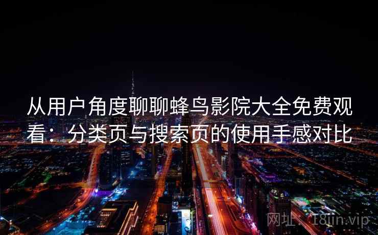 从用户角度聊聊蜂鸟影院大全免费观看：分类页与搜索页的使用手感对比