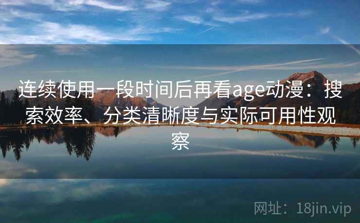 连续使用一段时间后再看age动漫：搜索效率、分类清晰度与实际可用性观察
