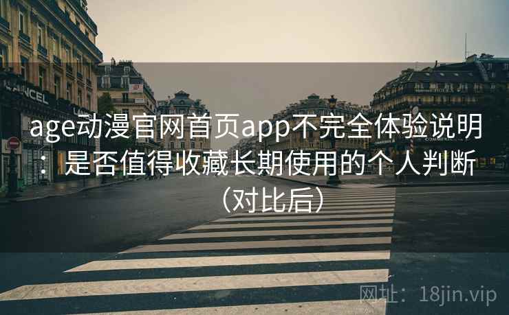 age动漫官网首页app不完全体验说明:是否值得收藏长期使用的个人判断(对比后) age动漫官网首页app不完全体验说明:是否值得收藏长期使用的个人判断(对比后)