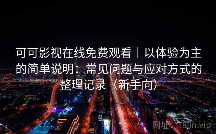 可可影视在线免费观看|以体验为主的简单说明:常见问题与应对方式的整理记录(新手向) 可可影视在线免费观看|以体验为主的简单说明:常见问题与应对方式的整理记录(新手向)