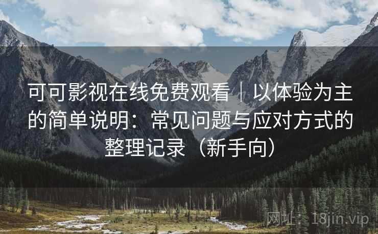 可可影视在线免费观看｜以体验为主的简单说明：常见问题与应对方式的整理记录（新手向）
