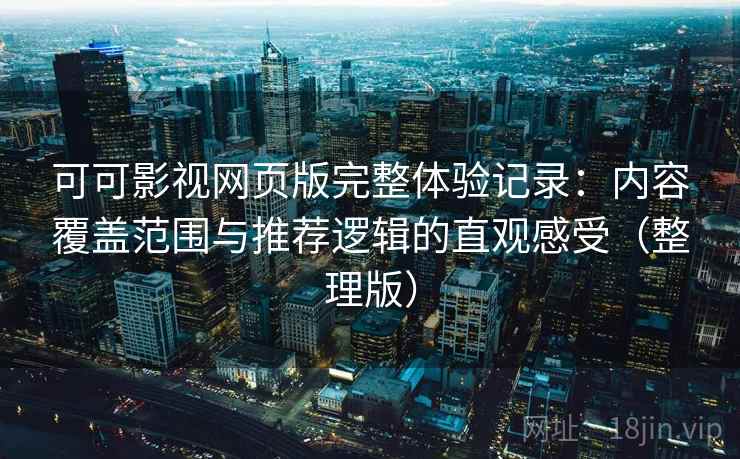 可可影视网页版完整体验记录:内容覆盖范围与推荐逻辑的直观感受(整理版) 可可影视网页版完整体验记录:内容覆盖范围与推荐逻辑的直观感受(整理版)