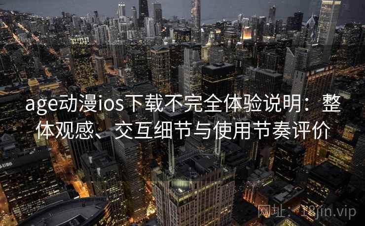 age动漫ios下载不完全体验说明:整体观感、交互细节与使用节奏评价 age动漫ios下载不完全体验说明:整体观感、交互细节与使用节奏评价