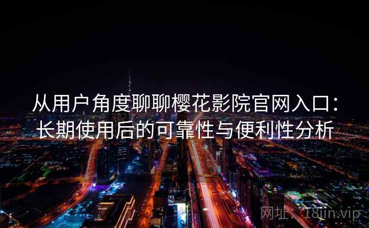 从用户角度聊聊樱花影院官网入口:长期使用后的可靠性与便利性分析 从用户角度聊聊樱花影院官网入口:长期使用后的可靠性与便利性分析