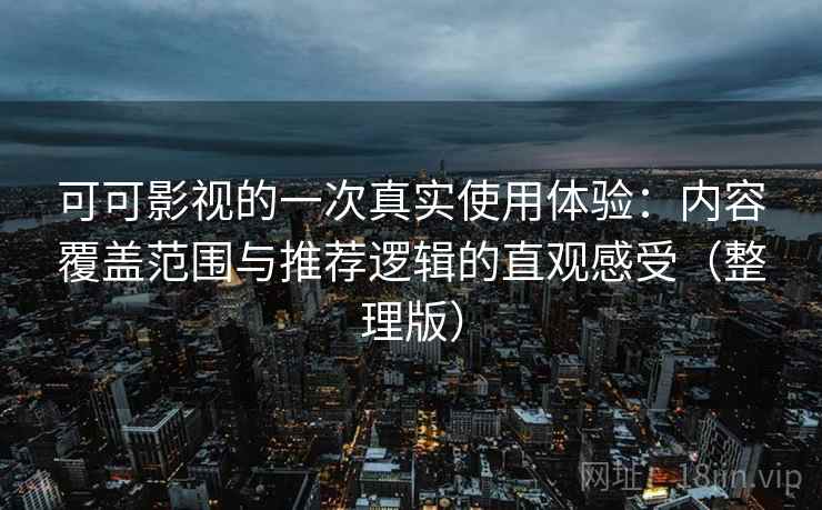 可可影视的一次真实使用体验:内容覆盖范围与推荐逻辑的直观感受(整理版) 可可影视的一次真实使用体验:内容覆盖范围与推荐逻辑的直观感受(整理版)