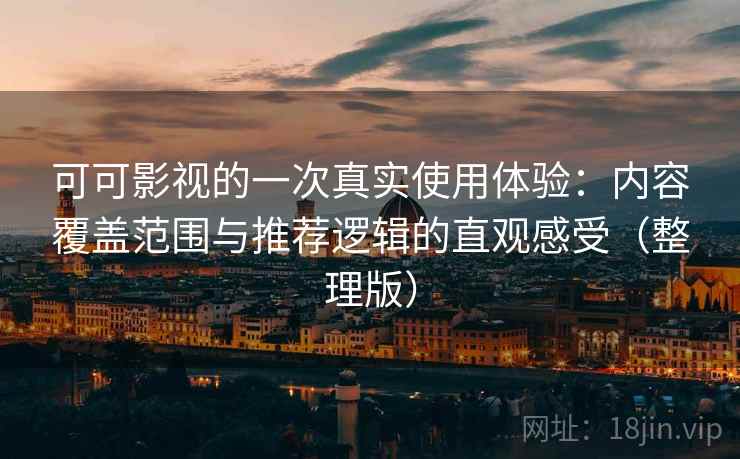 可可影视的一次真实使用体验：内容覆盖范围与推荐逻辑的直观感受（整理版）