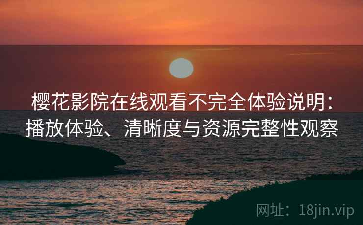樱花影院在线观看不完全体验说明:播放体验、清晰度与资源完整性观察 樱花影院在线观看不完全体验说明:播放体验、清晰度与资源完整性观察