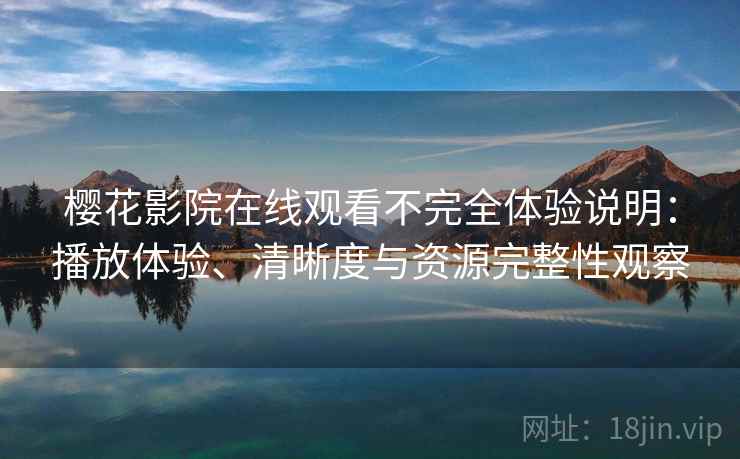 樱花影院在线观看不完全体验说明：播放体验、清晰度与资源完整性观察