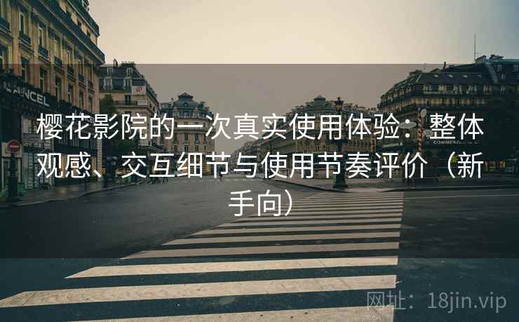 樱花影院的一次真实使用体验:整体观感、交互细节与使用节奏评价(新手向) 樱花影院的一次真实使用体验:整体观感、交互细节与使用节奏评价(新手向)