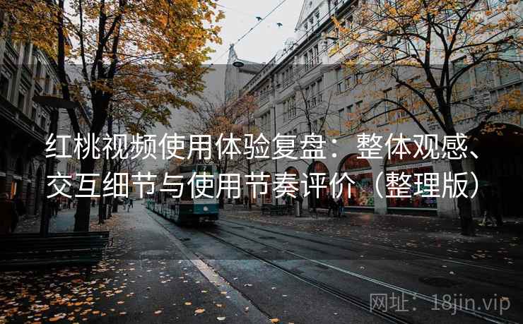 红桃视频使用体验复盘:整体观感、交互细节与使用节奏评价(整理版) 红桃视频使用体验复盘:整体观感、交互细节与使用节奏评价(整理版)