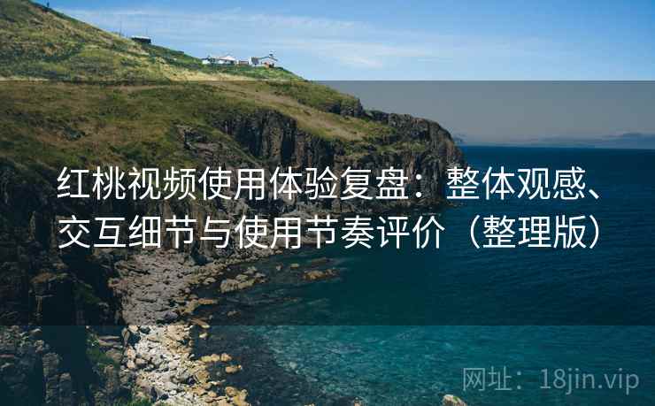 红桃视频使用体验复盘:整体观感、交互细节与使用节奏评价(整理版) 红桃视频使用体验复盘:整体观感、交互细节与使用节奏评价(整理版)