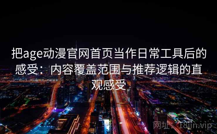 把age动漫官网首页当作日常工具后的感受：内容覆盖范围与推荐逻辑的直观感受