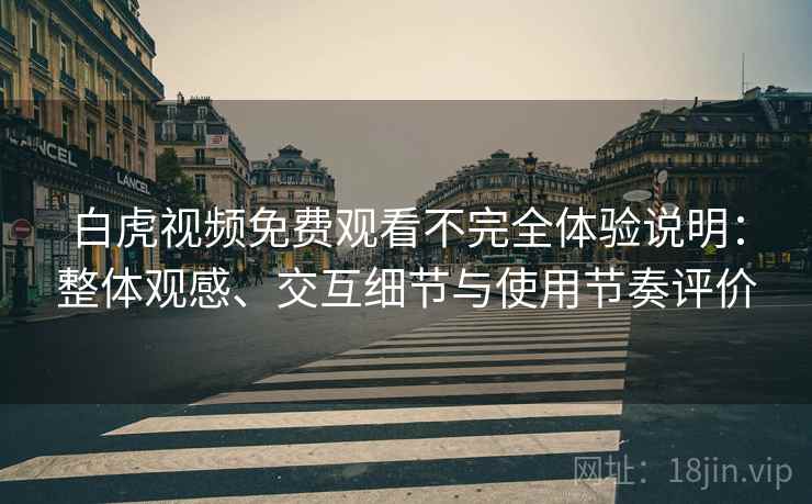白虎视频免费观看不完全体验说明:整体观感、交互细节与使用节奏评价 白虎视频免费观看不完全体验说明:整体观感、交互细节与使用节奏评价