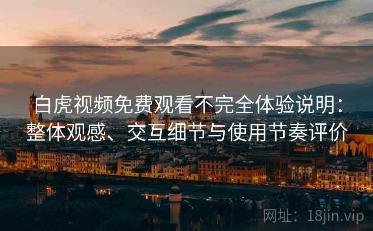 白虎视频免费观看不完全体验说明:整体观感、交互细节与使用节奏评价 白虎视频免费观看不完全体验说明:整体观感、交互细节与使用节奏评价