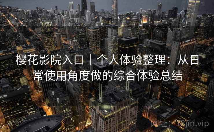 樱花影院入口｜个人体验整理：从日常使用角度做的综合体验总结