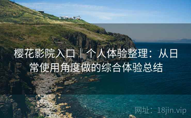 樱花影院入口｜个人体验整理：从日常使用角度做的综合体验总结