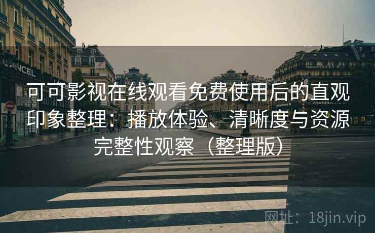 可可影视在线观看免费使用后的直观印象整理:播放体验、清晰度与资源完整性观察(整理版) 可可影视在线观看免费使用后的直观印象整理:播放体验、清晰度与资源完整性观察(整理版)