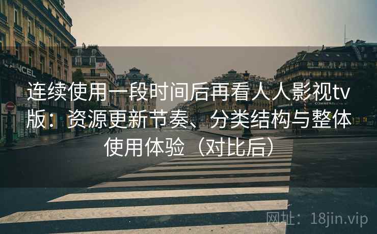 连续使用一段时间后再看人人影视tv版:资源更新节奏、分类结构与整体使用体验(对比后) 连续使用一段时间后再看人人影视tv版:资源更新节奏、分类结构与整体使用体验(对比后)