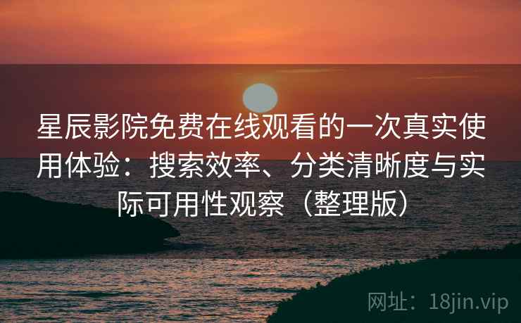 星辰影院免费在线观看的一次真实使用体验:搜索效率、分类清晰度与实际可用性观察(整理版) 星辰影院免费在线观看的一次真实使用体验:搜索效率、分类清晰度与实际可用性观察(整理版)