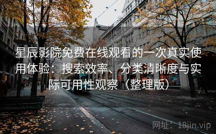 星辰影院免费在线观看的一次真实使用体验:搜索效率、分类清晰度与实际可用性观察(整理版) 星辰影院免费在线观看的一次真实使用体验:搜索效率、分类清晰度与实际可用性观察(整理版)